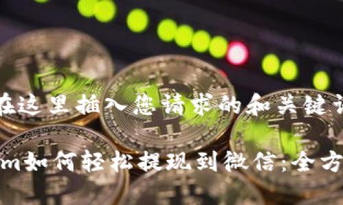 ----在这里插入您请求的和关键词----

Tokenim如何轻松提现到微信：全方位指南