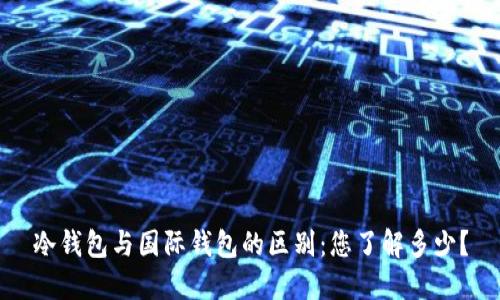 冷钱包与国际钱包的区别:您了解多少?