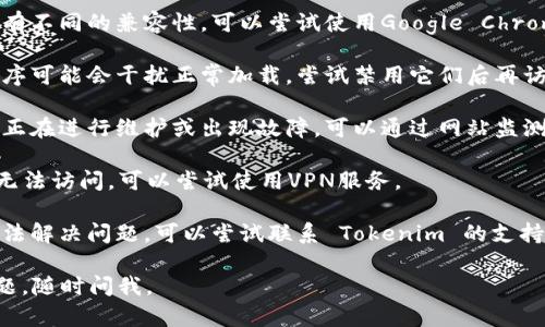 如果您无法打开 Tokenim，可以尝试以下解决方案：

1. **检查网络连接**：确保您的设备连接到互联网。您可以通过访问其他网站来验证这一点。

2. **清除浏览器缓存**：有时候浏览器缓存可能会导致加载问题。尝试清除浏览器的缓存和Cookies后再试一次。

3. **更换浏览器**：不同的浏览器可能会有不同的兼容性。可以尝试使用Google Chrome、Firefox或Safari等不同的浏览器。

4. **禁用扩展程序**：某些浏览器扩展程序可能会干扰正常加载。尝试禁用它们后再访问 Tokenim。

5. **检查网站状态**：有时网站本身可能正在进行维护或出现故障。可以通过网站监测工具检查 Tokenim 的状态。

6. **使用VPN**：如果该网站在您的地区无法访问，可以尝试使用VPN服务。

7. **联系支持团队**：如果上述方法都无法解决问题，可以尝试联系 Tokenim 的支持团队，询问是否有已知的问题或解决方案。

希望这些建议能帮到您！如果还有其他问题，随时问我。