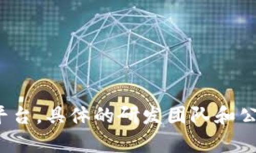 Tokenim 是由一群开发者和区块链爱好者研发的加密货币项目，旨在提供安全、透明的数字资产交易和管理平台。具体的研发团队和公司信息可能会有所变化，建议查阅Tokenim的官方网站或者官方社交媒体平台以获取最新的资讯和团队构成。