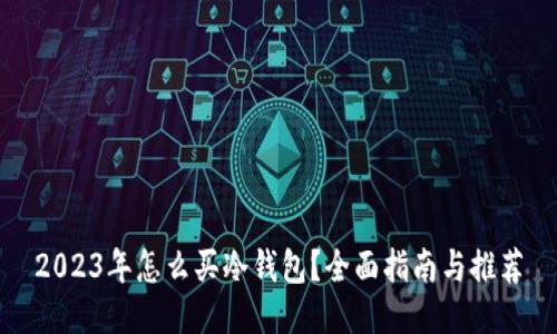 2023年怎么买冷钱包?全面指南与推荐