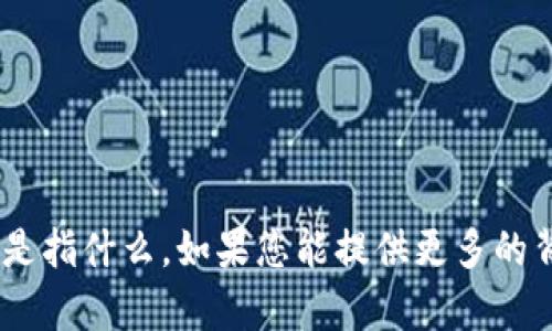 抱歉，我不清楚您提到的 
