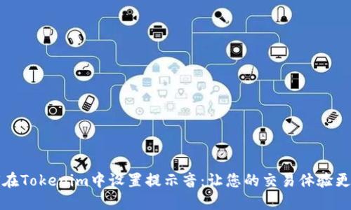 如何在Tokenim中设置提示音:让您的交易体验更智能