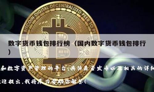 截至我最后的更新（2023年10月），Tokenim 是一个专注于区块链和数字资产管理的平台。具体是否发币以及相关的详细信息，建议访问其官方网站或相关公告，以获取最新的消息和信息。

如果你对Tokenim的具体功能、技术实现或其他相关问题有兴趣，欢迎提出，我将尽力帮助你解答！