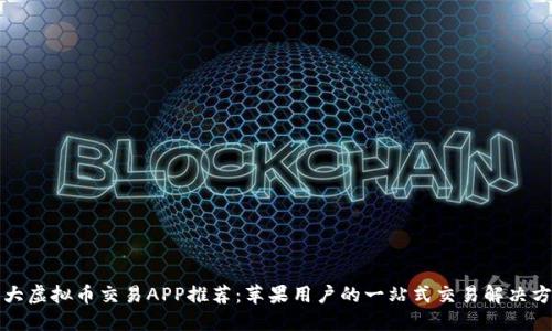 十大虚拟币交易APP推荐：苹果用户的一站式交易解决方案