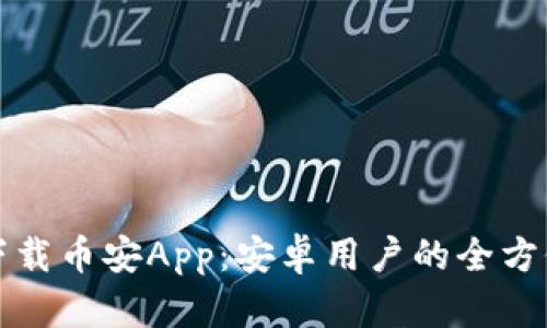 如何下载币安App:安卓用户的全方位指南