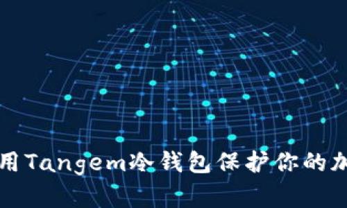 怎样使用Tangem冷钱包保护你的加密资产