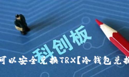 哪里可以安全兑换TRX?冷钱包兑换指南