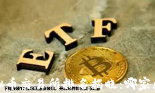 2023年全球虚拟币交易所排名揭晓:哪家更值得你的信任?
