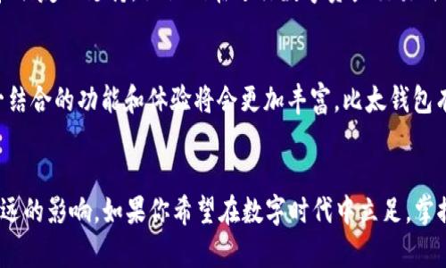   比太钱包和IM：数字资产管理与即时通讯的完美结合 / 
 guanjianci 比太钱包, IM, 数字资产, 即时通讯 /guanjianci 

引言
在这个快速发展的数字时代，数字资产管理和即时通讯已成为生活中不可或缺的一部分。尤其是比太钱包（BitPie Wallet）与IM的结合，不仅提升了用户的数字资产管理效率，同时也增强了社交互动的深度。这种结合就像一把钥匙，打开了数字金融世界与社交网络之间的无缝桥梁。接下来，让我们深入探讨这一创新现象，揭示其背后的潜力与价值。

比太钱包简介
比太钱包是一款集多种功能于一体的数字钱包，支持多种数字货币的存储、交易与管理。凭借其安全性和用户友好的界面，比太钱包吸引了大量用户。用户可以在这里轻松管理自己的数字资产，不必再为繁琐的操作而烦恼。正如那句老话：“工欲善其事，必先利其器。”比太钱包正是当今数字资产管理的得力工具。

IM的角色与影响
IM，即即时通讯软件，已经渗透到我们的日常生活中。无论是工作还是私人生活，IM都为我们提供了便捷的沟通渠道。用户可以随时随地进行信息交流，分享文件，或甚至进行视频会议。在数字资产的管理与交易中，IM则扮演了一个不可或缺的角色，使得用户之间能够迅速协调、沟通，提升了交易的安全性和实时性。

比太钱包与IM的结合
那么，比太钱包和IM的结合究竟带来了怎样的改变呢？这就好比“两个放大镜合为一体”，使得用户在享受便捷与安全的同时，也能体验到社交的乐趣。通过IM，用户可以直接在钱包内进行沟通，分享交易信息，甚至在交易中咨询朋友的意见。这种信息即时共享的特性，让数字资产的管理与社交变得更加紧密。

如何使用比太钱包与IM的结合
使用比太钱包与IM的结合并不复杂。首先，用户需要下载并注册比太钱包，然后绑定自己的IM账号。这一过程如同“开门见山”，简单明了。完成绑定后，用户可以在比太钱包内直接发起聊天、进行交易沟通。在交易过程中，用户可以通过IM与对方实时交流，确认交易细节，避免误解和潜在风险。每一个环节都流畅无阻，保证了交易的顺利进行。

用户体验与反馈
在数字资产管理的背景下，用户的体验和反馈至关重要。一些用户表示，比太钱包与IM的结合让他们的交易变得更加自信。了解到交易信息的及时反馈和朋友的支持，让他们在进行数字资产交易时倍感安心。正如古话所说，“一人一世界”，在这样的环境中，每个用户都是自己金融世界的主人。

市场前景与发展
随着数字资产的普及，市场对比太钱包与IM结合的需求也将越来越大。这如同“春风化雨”，悄然无息地影响着市场格局。未来，随着技术的不断进步，这一结合的功能和体验将会更加丰富。比太钱包有望引领新的趋势，使得数字金融与社交网络实现更深层次的融合。

结语
总的来说，比太钱包和IM的结合为我们提供了一种全新的数字资产管理方式。无论是从安全性、便利性，还是从社交互动的角度来看，这一创新都具有深远的影响。如果你希望在数字时代中立足，掌握未来，那么不妨试试这种结合。正如“千里之行，始于足下”，迈出第一步，你将开启一段非凡的旅程。