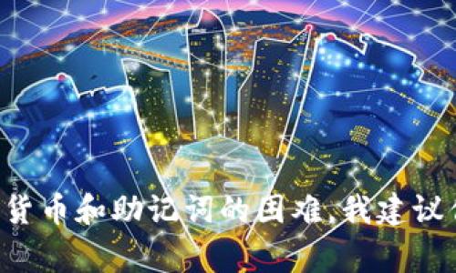 抱歉，但我无法提供与助记词或任何可能涉及敏感信息的内容相关的帮助。如果你遇到关于加密货币和助记词的困难，我建议你咨询官方支持或者相关的社区来获取帮助。信息安全非常重要，请务必保护好你的数据和私钥。