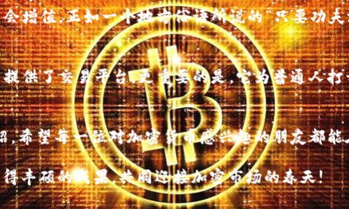 titre探索TokenIM免费空投福利，抓住加密货币的机会!/titre
TokenIM, 免费空投, 加密货币, 交易所/guanjianci

一、什么是TokenIM空投?
在当今的加密货币世界，空投（Airdrop）是一种非常流行的营销手段。简单来说，TokenIM空投就是项目方为了推广其平台及代币，免费将代币分发给用户。这是一种吸引新用户的方式，同时也是老用户的一种奖励。正如谚语所说的“一日之计在于晨”，若想在加密世界立足，抓住这些免费机会实属明智之举。

二、TokenIM的优势
TokenIM不仅是一家新兴的加密货币交易所，还提供了丰富的增值服务。首先，它的用户体验非常友好，界面简洁易懂，适合各类用户，特别是初学者。此外，TokenIM还拥有极高的安全性，采用了多重安全措施，确保用户的资金安全。更加吸引人的是，TokenIM不仅支持主流币种的交易，还会在未来推出更多新兴的数字资产。

三、如何参与TokenIM免费空投?
参与TokenIM的免费空投其实非常简单。首先，你需要在TokenIM平台注册一个账户。接着，关注TokenIM的官方社交媒体平台，如Twitter、Telegram等，获取最新的空投信息。根据项目方的要求，完成一些简单的任务，比如转发推文、邀请好友等，通常就可以顺利领取你的空投代币。记得“人多力量大”，若能邀请更多好友参与，或许空投金额会更加丰厚哦!

四、空投带来的好处
TokenIM的空投活动不仅可以让你获得免费的代币，甚至可能改变你对加密货币的认知。许多人通过参与空投，获得了一定的资产，而这些资产在未来可能会增值。正如一个地方俗语所说的“只要功夫深，铁杵磨成针”，只要你愿意付出努力，就一定能在这一行业站稳脚跟。

五、加密货币市场的未来
随着技术的发展和人们的接受度提高，加密货币市场的未来充满了无限的可能性。TokenIM作为这一市场中的一员，正在逐步扩大其影响力。它不仅为用户提供了交易平台，更重要的是，它为普通人打开了通往财富机会的大门。在这个变化万千的市场中，紧跟时代潮流，善于抓住机会，将会是每一个投资者应有的姿态。

六、总结
总的来说，TokenIM免费空投是每一个加密货币爱好者不容错过的机会。参与其中，不仅能享受交易的乐趣，还能通过空投获得免费的资产。通过本文的介绍，希望每一位对加密货币感兴趣的朋友都能在TokenIM的空投中找寻到自己的机遇，就如同一艘在大海中航行的小船，抓住风口，驶向繁荣的彼岸!

只要我们不懈努力，“踏踏实实做人，认认真真做事”，就一定能在这个崭新的加密货币世界中找到属于自己的位置。希望大家能在TokenIM的空投活动中取得丰硕的成果，共同迎接加密市场的春天!