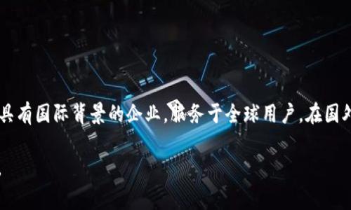Tokenim 是一家专注于区块链和数字资产领域的公司，虽然其具体的注册地和运营地区可能不同，但它通常被认为是一家具有国际背景的企业，服务于全球用户。在国外，特别是在区块链相对成熟的国家和地区（如美国、欧洲和一些亚洲国家），Tokenim 的服务和产品可能更为广泛和多样化。

如果你有更具体的关于 Tokenim 的问题或者想了解其运营模式、所提供的服务等，请告诉我，我将尽力为你提供更多信息。