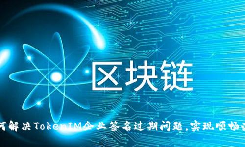 如何解决TokenIM企业签名过期问题,实现顺畅办公