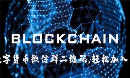 获取最新数字货币微信群二维码，轻松加入交易新天地