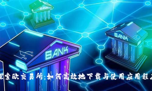 探索欧交易所:如何高效地下载与使用应用程序