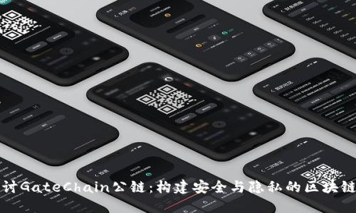 深入探讨GateChain公链:构建安全与隐私的区块链新时代