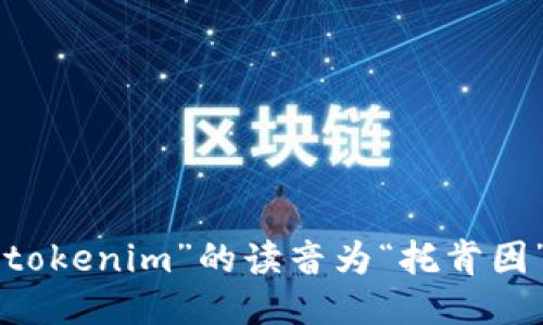 “tokenim”的读音为“托肯因”。