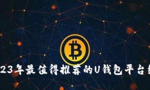 :2023年最值得推荐的U钱包平台综述