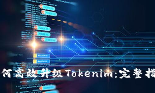 如何高效升级Tokenim：完整指南