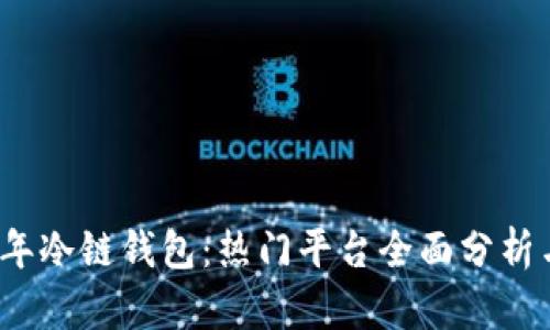 2023年冷链钱包：热门平台全面分析与对比