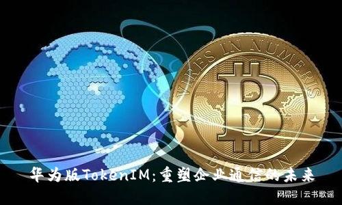 华为版TokenIM：重塑企业通信的未来