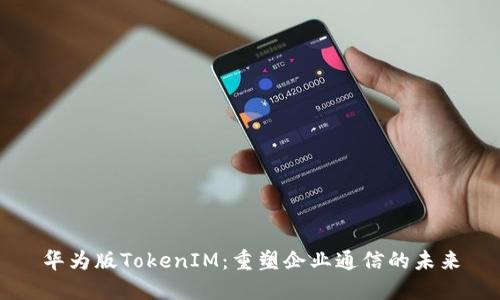 华为版TokenIM：重塑企业通信的未来