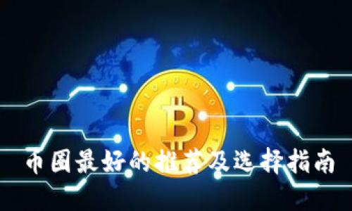币圈最好的推荐及选择指南